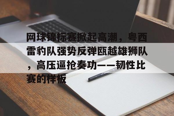 网球锦标赛掀起高潮，粤西雷豹队强势反弹瓯越雄狮队，高压逼抢奏功——韧性比赛的样板